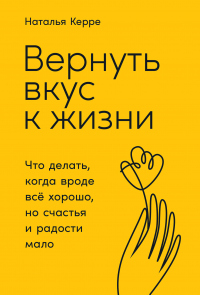 Книга Вернуть вкус к жизни. Что делать, когда вроде всё хорошо, но счастья и радости мало