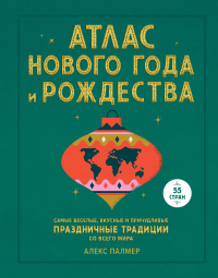 Книга Атлас Нового года и Рождества. Самые веселые, вкусные и причудливые праздничные традиции со всего мира