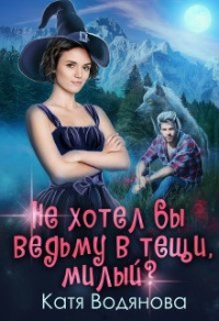 Книга Не хотел бы ведьму в тёщи, милый ?