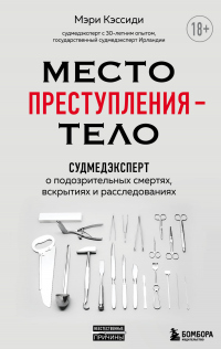 Книга Место преступления – тело. Судмедэксперт о подозрительных смертях, вскрытиях и расследованиях