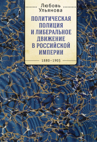 Книга Политическая полиция и либеральное движение в Российской империи: власть игры, игра властью. 1880-1905