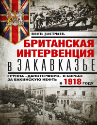 Книга Британская интервенция в Закавказье. Группа «Данстерфорс» в борьбе за бакинскую нефть в 1918 году