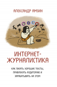 Книга Интернет-журналистика. Как писать хорошие тексты, привлекать аудиторию и зарабатывать на этом