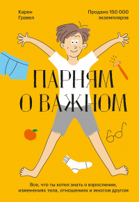 Книга Парням о важном. Все, что ты хотел знать о взрослении, изменениях тела, отношениях и многом другом