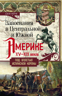 Книга Завоевания в Центральной и Южной Америке XV—XIX веков. Под властью испанской короны