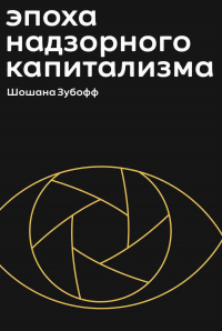 Книга Эпоха надзорного капитализма. Битва за человеческое будущее на новых рубежах власти