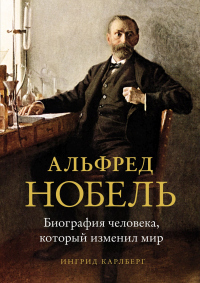 Книга Альфред Нобель. Биография человека, который изменил мир