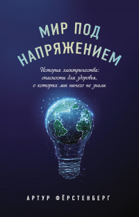 Книга Мир под напряжением. История электричества: опасности для здоровья, о которых мы ничего не знали