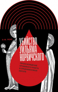 Книга Убийство Уильяма Норвичского. Происхождение кровавого навета в средневековой Европе