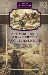 Книга История войны и владычества русских на Кавказе. Георгиевский трактат и последующее присоединение Грузии. Том 3