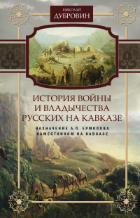 Книга История войны и владычества русских на Кавказе. Назначение А.П. Ермолова наместником на Кавказе. Том 6