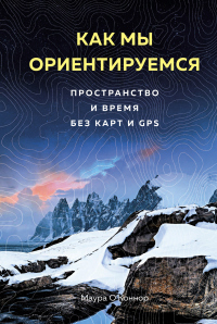 Книга Как мы ориентируемся. Пространство и время без карт и GPS