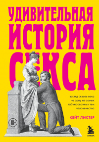 Книга Удивительная история секса. Взгляд сквозь века на одну из самых табуированных тем человечества