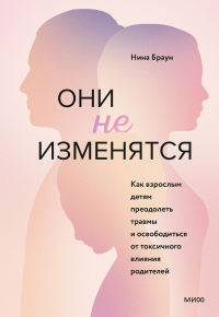 Книга Они не изменятся. Как взрослым детям преодолеть травмы и освободиться от токсичного влияния родителей