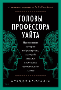 Книга Головы профессора Уайта. Невероятная история нейрохирурга, который пытался пересадить человеческую голову