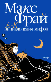 Книга Энциклопедия мифов. Подлинная история Макса Фрая, автора и персонажа. Том 1. А-К