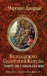 Книга Безнадежно одинокий король. Генрих VIII и шесть его жен