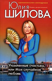 Книга Утомленные счастьем, или Моя случайная любовь