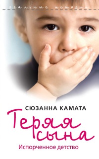 Книга Теряя сына. Испорченное детство