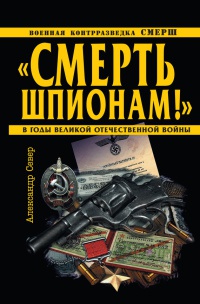 "Смерть шпионам!" Военная контрразведка СМЕРШ в годы Великой Отечественной войны