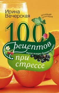 Книга 100 рецептов при стрессе. Вкусно, полезно, душевно, целебно