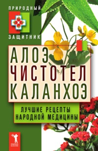 Алоэ. Чистотел. Каланхоэ. Лучшие рецепты народной медицины