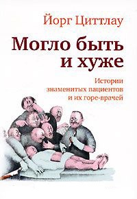 Книга Могло быть и хуже. Истории знаменитых пациентов и их горе-врачей