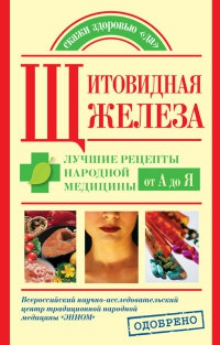 Книга Щитовидная железа. Лучшие рецепты народной медицины от А до Я