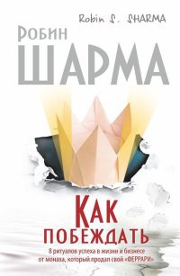 Книга Как побеждать. 8 ритуалов успеха в жизни и бизнесе от монаха, который продал свой "феррари"