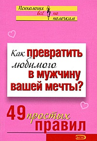 Книга Как превратить любимого в мужчину вашей мечты? 49 простых правил