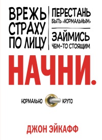 Книга Начни. Врежь страху по лицу, перестань быть "нормальным" и займись чем-то стоящим