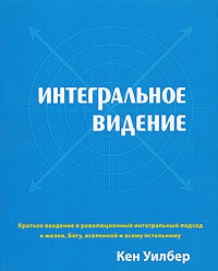 Книга Интегральное видение. Краткое введение в революционный интегральный подход к жизни, Богу, вселенной и всему остальному