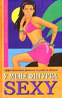 Книга У меня фигурка SEXY. Эффективный фитнес и уход за телом