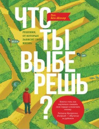 Книга Что ты выберешь? Решения, от которых зависит твоя жизнь