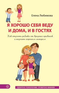 Книга Я хорошо себя веду и дома, и в гостях. Как отучить ребенка от вредных привычек и научить хорошим манерам