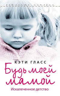 Книга Будь моей мамой. Искалеченное детство