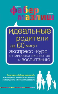 Книга Идеальные родители за 60 минут. Экспресс-курс от мировых  экспертов по воспитанию