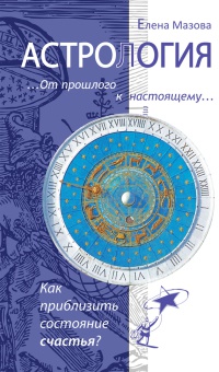 Книга Астрология. От прошлого к настоящему. Как приблизить состояние счастья?