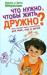 Книга Что нужно, чтобы жить дружно? Игры, веселые идеи и развлечения для мам, пап и детей