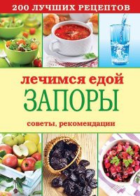 Книга Лечимся едой. Запоры. 200 лучших рецептов. Советы, рекомендации