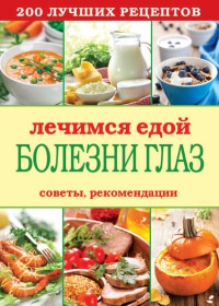 Книга Лечимся едой. Болезни глаз. 200 лучших рецептов. Советы, рекомендации