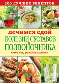 Книга Лечимся едой. Болезни суставов и позвоночника. 200 лучших рецептов