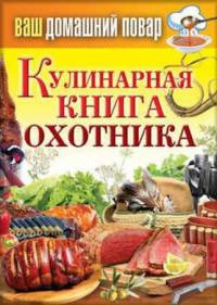 Книга Ваш домашний повар. Кулинарная книга охотника