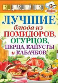 Книга Лучшие блюда из помидоров, огурцов, перца, капусты и кабачков