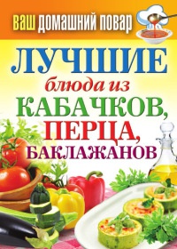 Книга Ваш домашний повар. Лучшие блюда из кабачков, перца, баклажанов