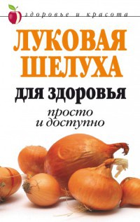 Книга Луковая шелуха для здоровья: Просто и доступно