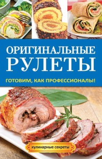 Книга Оригинальные рулеты. Готовим, как профессионалы!