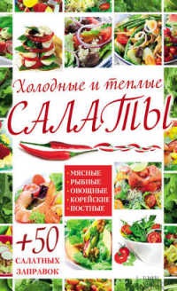 Книга Холодные и теплые салаты. Мясные, рыбные, овощные, корейские, постные + 50 салатных заправок