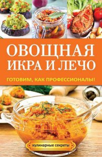 Книга Овощная икра и лечо. Готовим, как профессионалы!