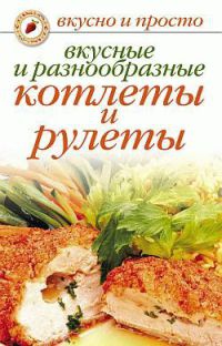 Книга Вкусные и разнообразные котлеты и рулеты